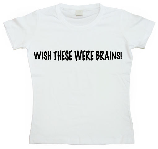 Wish These Were Brains Girly T-shirt