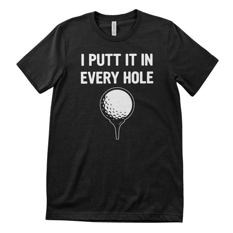 I Putt It In Every Hole T-Shirt