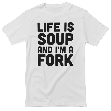 Life Is Soup And I'm A Fork T-Shirt