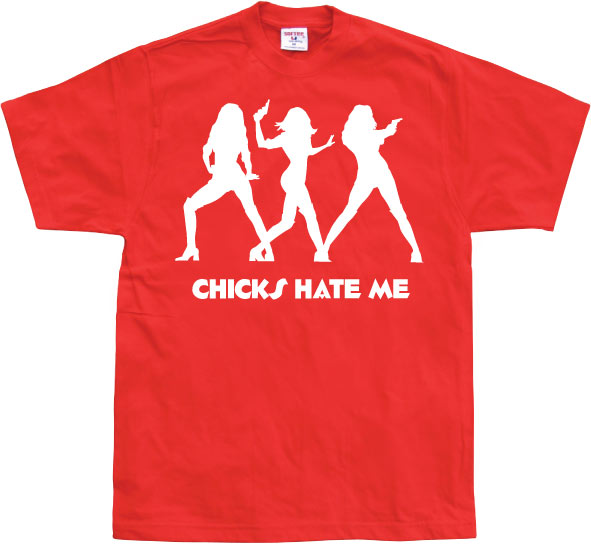 Chicks hate me T-Shirt