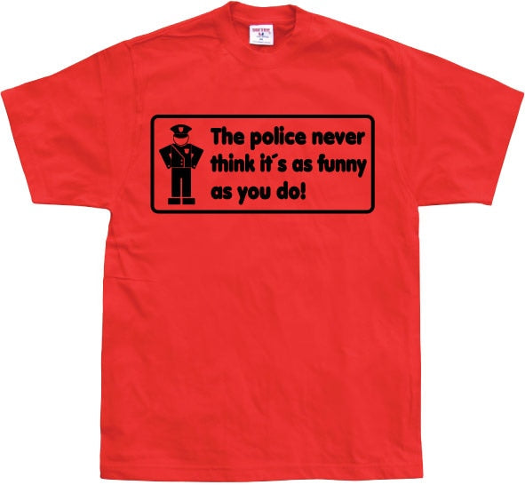 The Police Never Think it´s As Funny T-Shirt