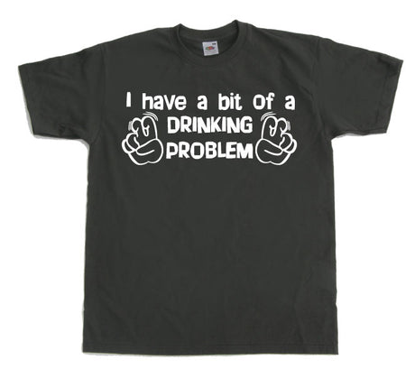 I Have A Bit Of A Drinking Problem T-Shirt