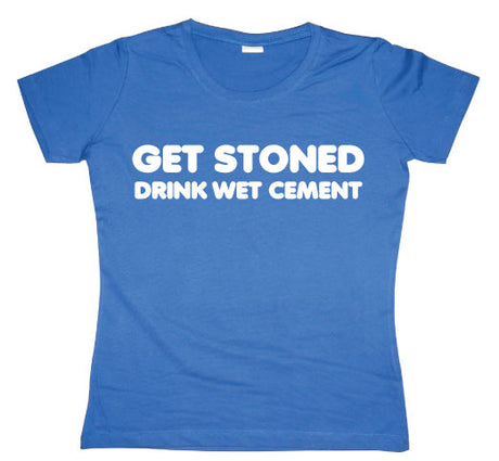 Get Stoned, Drink Wet Cement Girly T-shirt