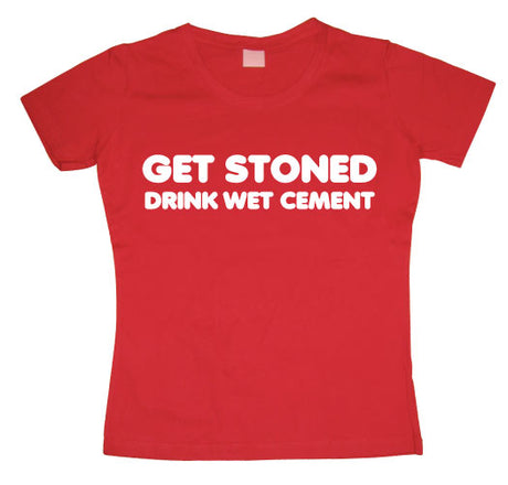 Get Stoned, Drink Wet Cement Girly T-shirt