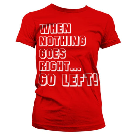 When Nothing Goes Right... Go Left! Girly T-Shirt