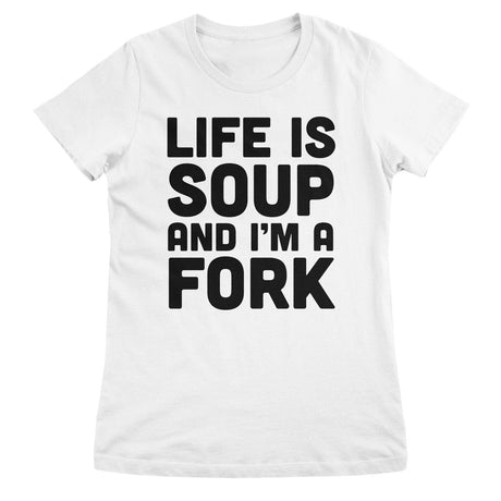 Life Is Soup And I'm A Fork Girly Tee